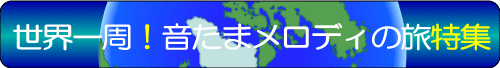 世界一周!音たまメロディの旅特集