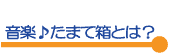 音楽♪たまて箱とは？